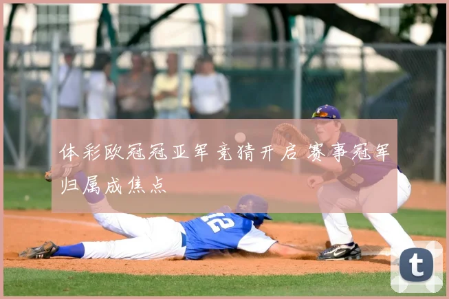 体彩欧冠冠亚军竞猜开启 赛事冠军归属成焦点