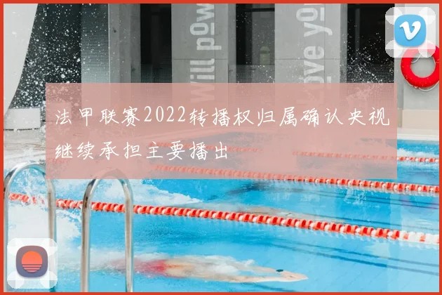 法甲联赛2022转播权归属确认央视继续承担主要播出