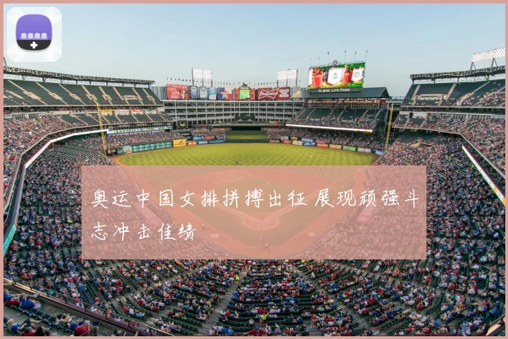 奥运中国女排拼搏出征 展现顽强斗志冲击佳绩