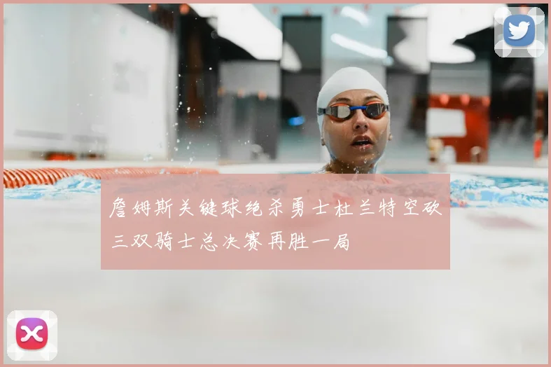 詹姆斯关键球绝杀勇士杜兰特空砍三双骑士总决赛再胜一局