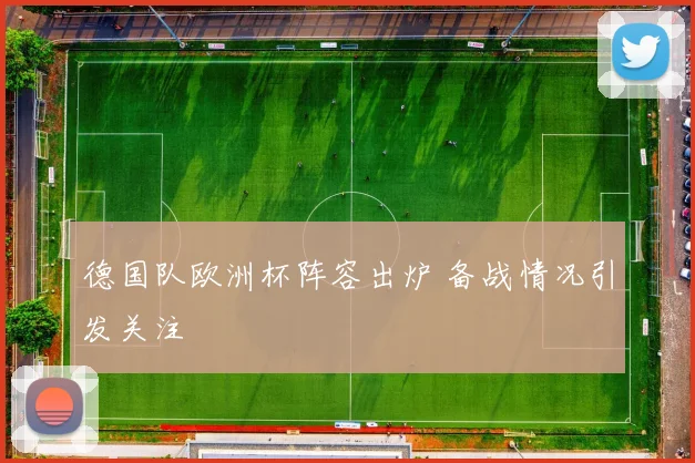 德国队欧洲杯阵容出炉 备战情况引发关注