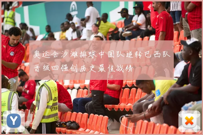 奥运会沙滩排球中国队逆转巴西队晋级四强创历史最佳战绩