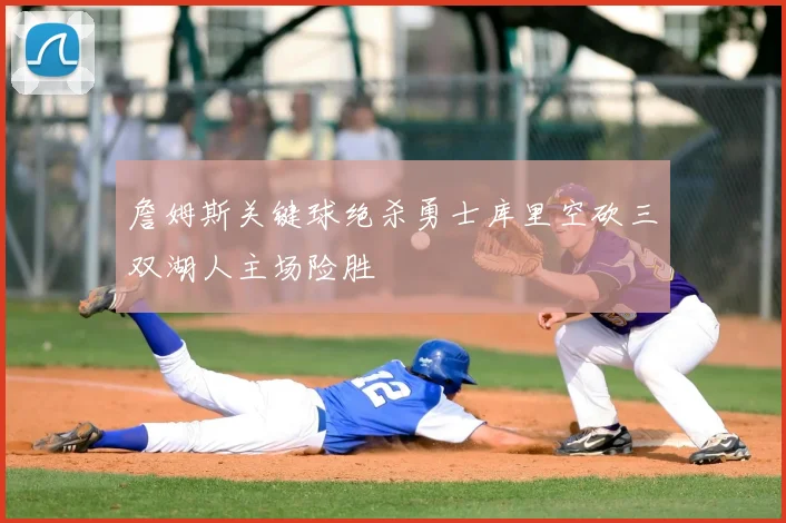 詹姆斯关键球绝杀勇士库里空砍三双湖人主场险胜