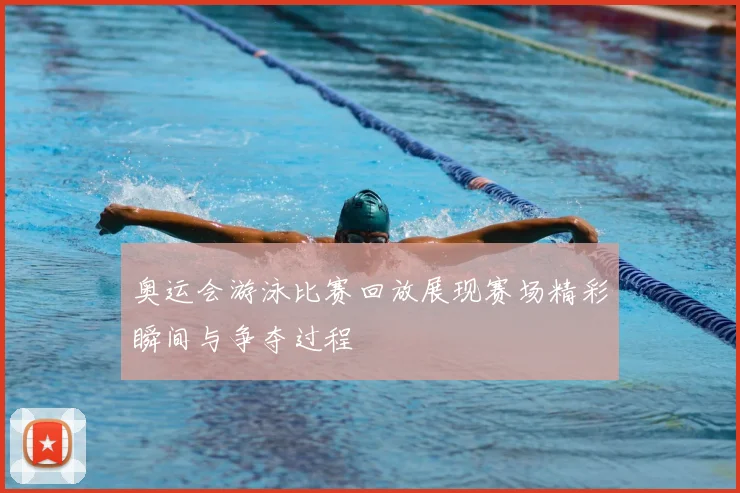 奥运会游泳比赛回放展现赛场精彩瞬间与争夺过程