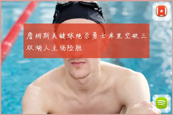 詹姆斯关键球绝杀勇士库里空砍三双湖人主场险胜
