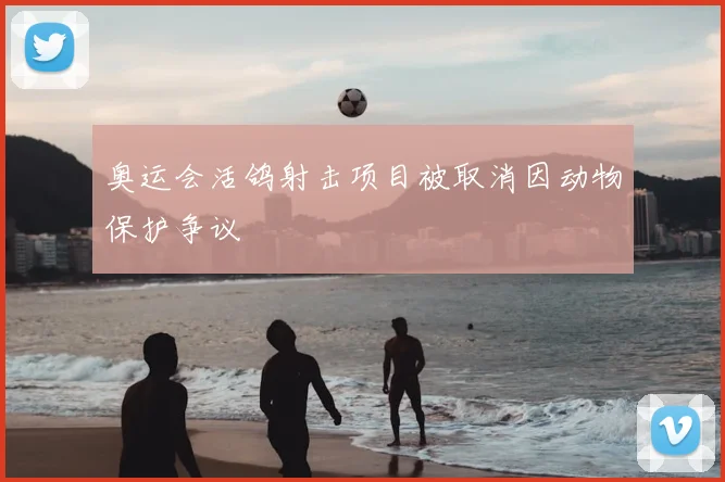 奥运会活鸽射击项目被取消因动物保护争议
