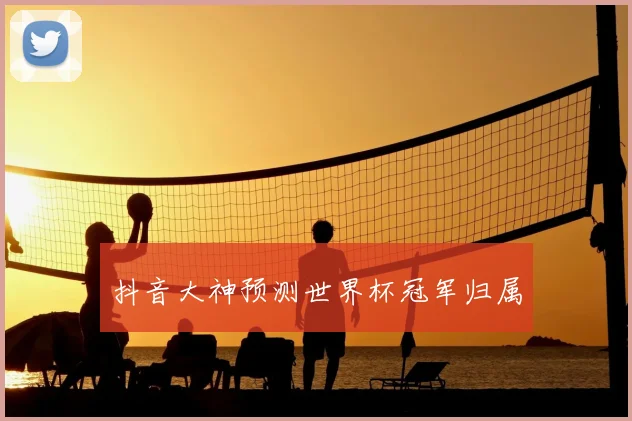 抖音大神预测世界杯冠军归属