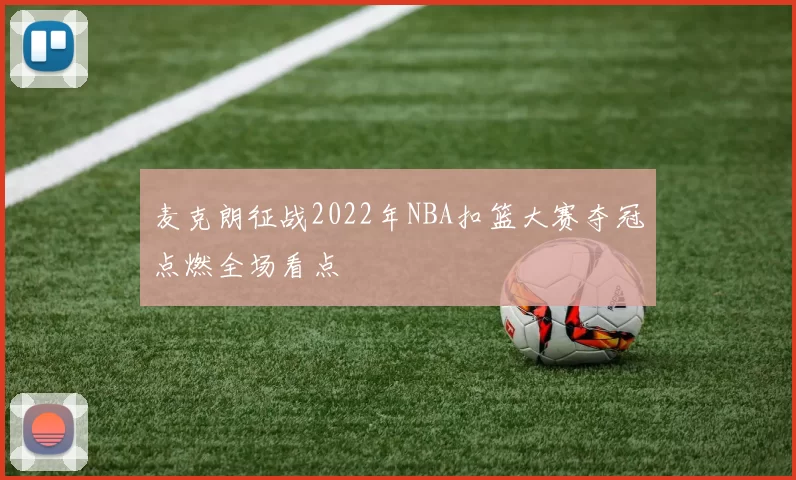 麦克朗征战2022年NBA扣篮大赛夺冠点燃全场看点