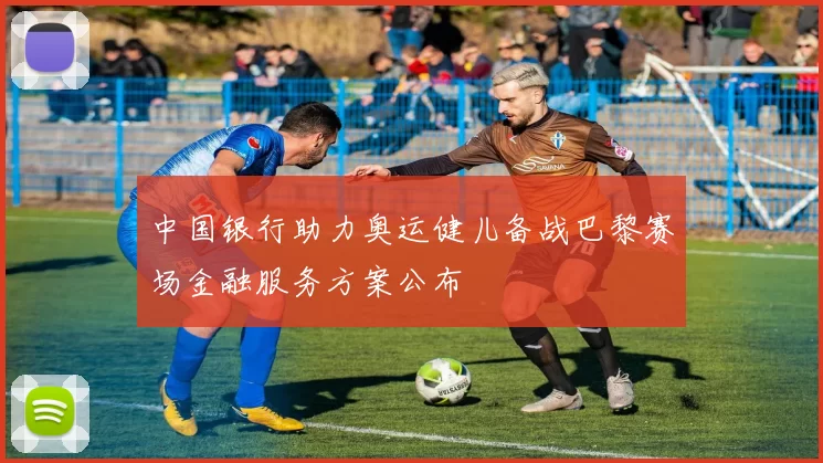 中国银行助力奥运健儿备战巴黎赛场金融服务方案公布