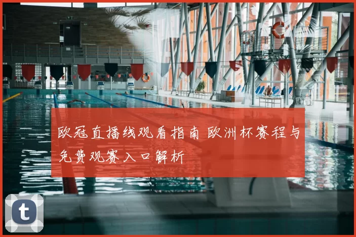 欧冠直播线观看指南 欧洲杯赛程与免费观赛入口解析