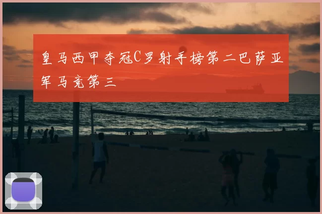皇马西甲夺冠C罗射手榜第二巴萨亚军马竞第三
