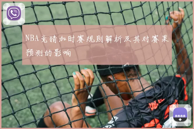 NBA竞猜加时赛规则解析及其对赛果预测的影响