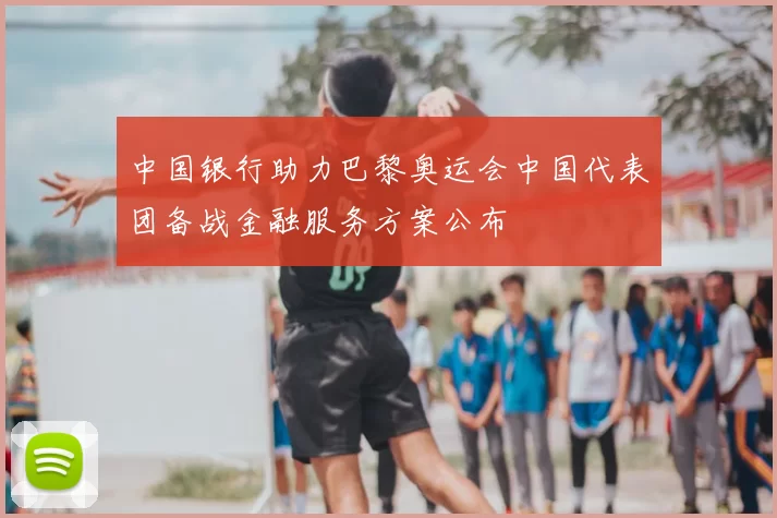 中国银行助力巴黎奥运会中国代表团备战金融服务方案公布