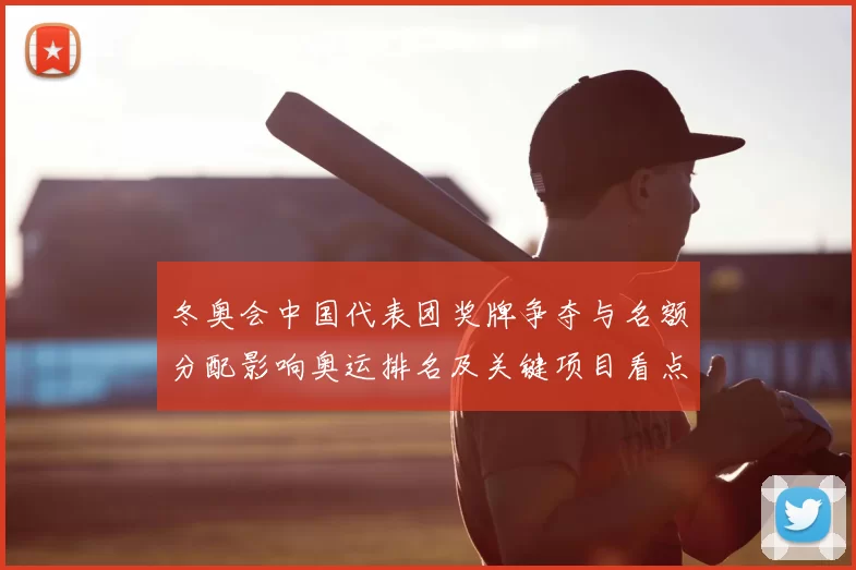 冬奥会中国代表团奖牌争夺与名额分配影响奥运排名及关键项目看点