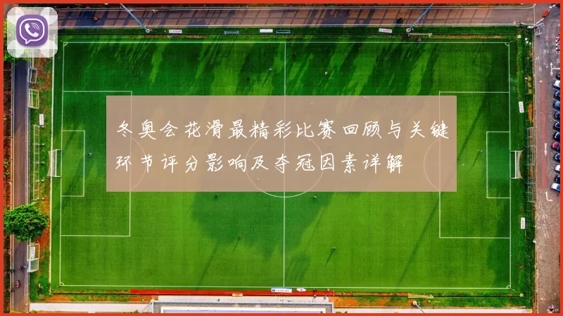 冬奥会花滑最精彩比赛回顾与关键环节评分影响及夺冠因素详解