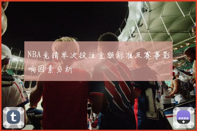 NBA竞猜单次投注金额标准及赛事影响因素分析