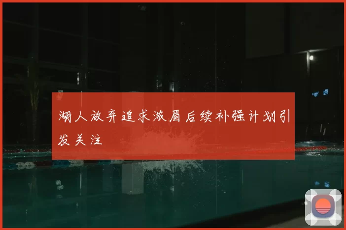 湖人放弃追求浓眉后续补强计划引发关注