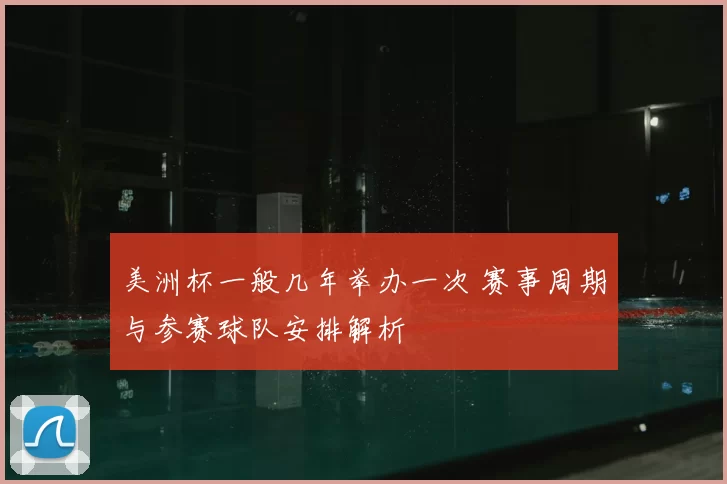 美洲杯一般几年举办一次 赛事周期与参赛球队安排解析