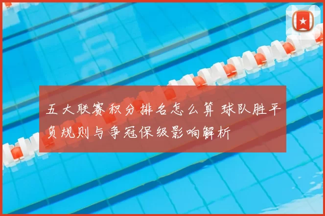 五大联赛积分排名怎么算 球队胜平负规则与争冠保级影响解析