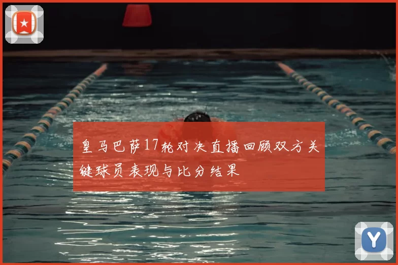 皇马巴萨17轮对决直播回顾双方关键球员表现与比分结果