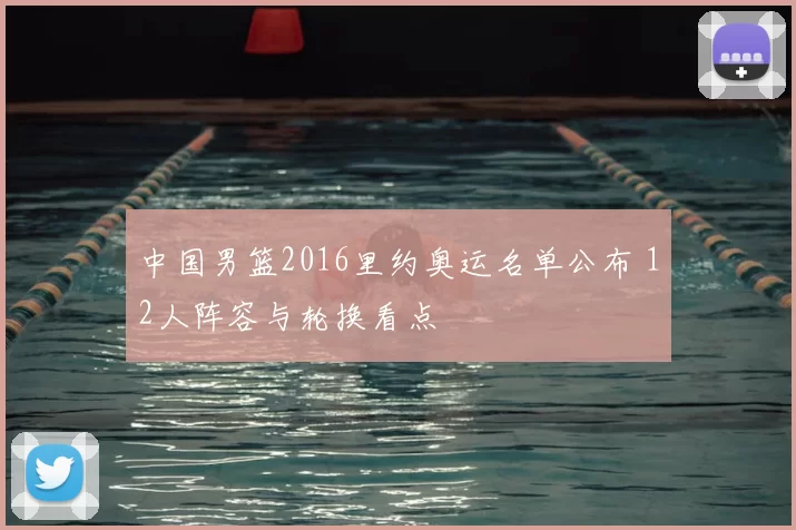 中国男篮2016里约奥运名单公布 12人阵容与轮换看点