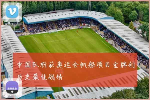 中国队斩获奥运会帆船项目金牌创历史最佳战绩