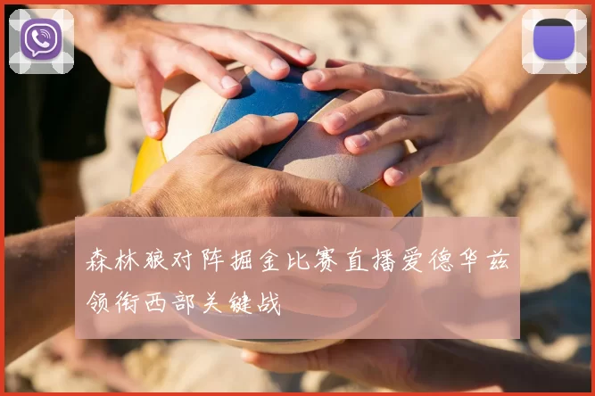 森林狼对阵掘金比赛直播爱德华兹领衔西部关键战
