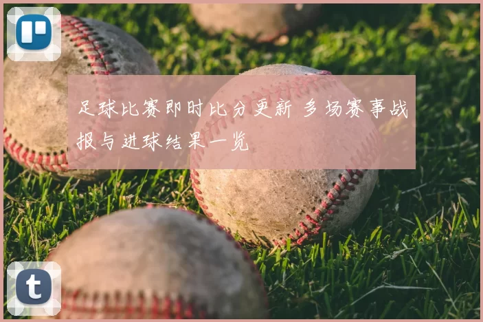 足球比赛即时比分更新 多场赛事战报与进球结果一览