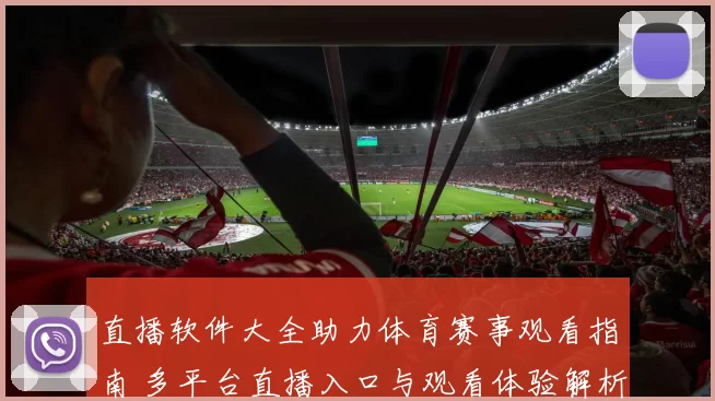 直播软件大全助力体育赛事观看指南 多平台直播入口与观看体验解析