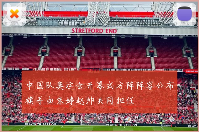 中国队奥运会开幕式方阵阵容公布旗手由朱婷赵帅共同担任