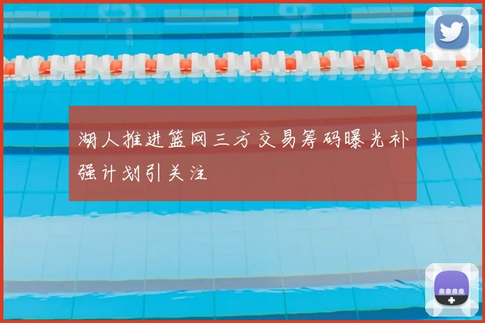 湖人推进篮网三方交易筹码曝光补强计划引关注