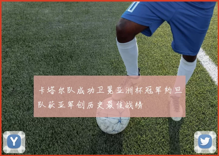 卡塔尔队成功卫冕亚洲杯冠军约旦队获亚军创历史最佳战绩