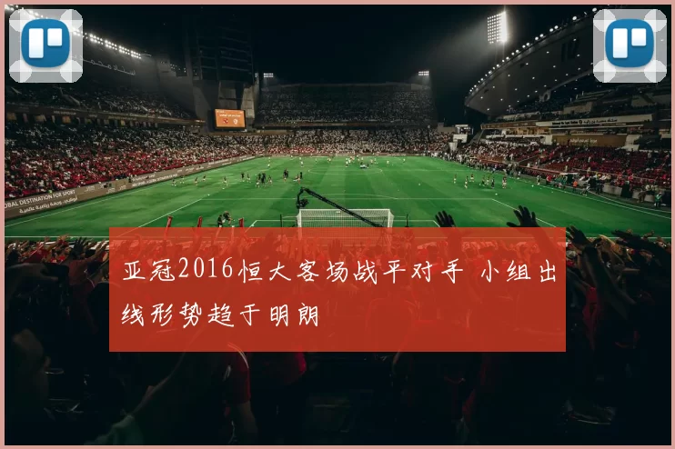 亚冠2016恒大客场战平对手 小组出线形势趋于明朗
