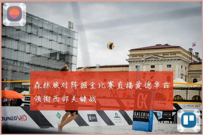 森林狼对阵掘金比赛直播爱德华兹领衔西部关键战