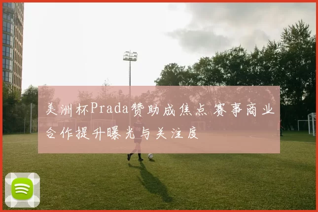 美洲杯Prada赞助成焦点 赛事商业合作提升曝光与关注度