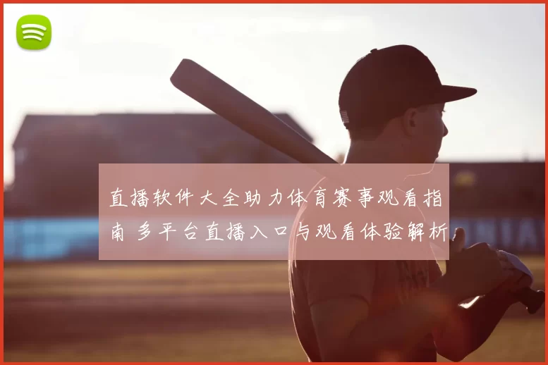 直播软件大全助力体育赛事观看指南 多平台直播入口与观看体验解析