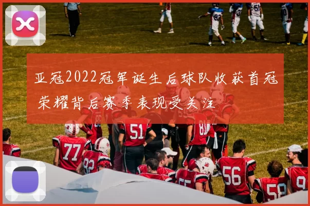 亚冠2022冠军诞生后球队收获首冠 荣耀背后赛季表现受关注