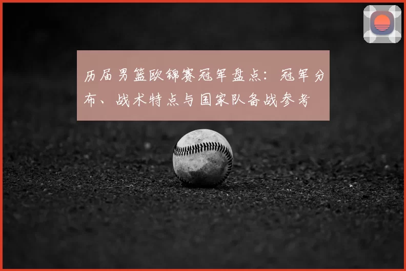 历届男篮欧锦赛冠军盘点：冠军分布、战术特点与国家队备战参考