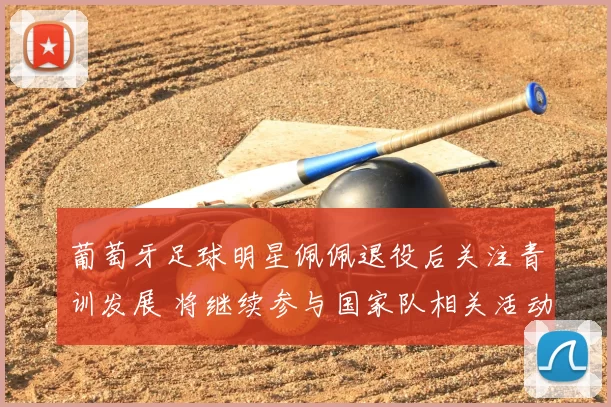 葡萄牙足球明星佩佩退役后关注青训发展 将继续参与国家队相关活动
